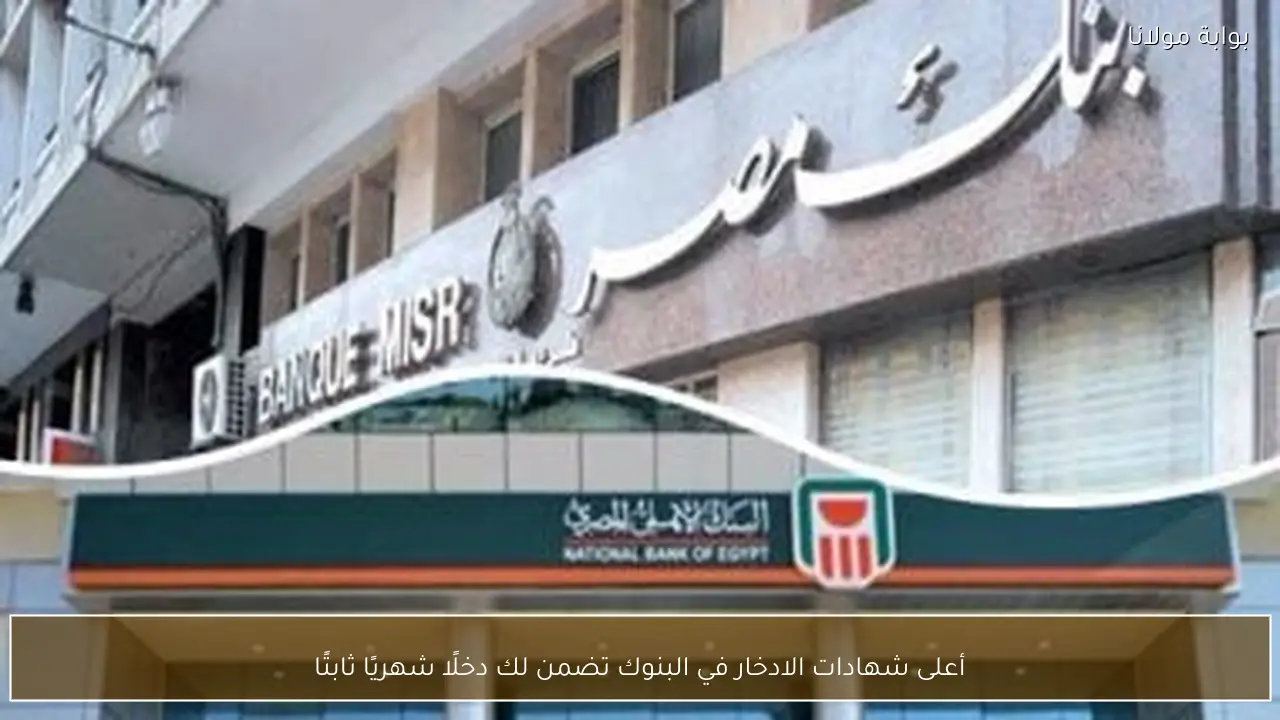 أعلى شهادات الادخار في البنوك تضمن لك دخلًا شهريًا ثابتًا