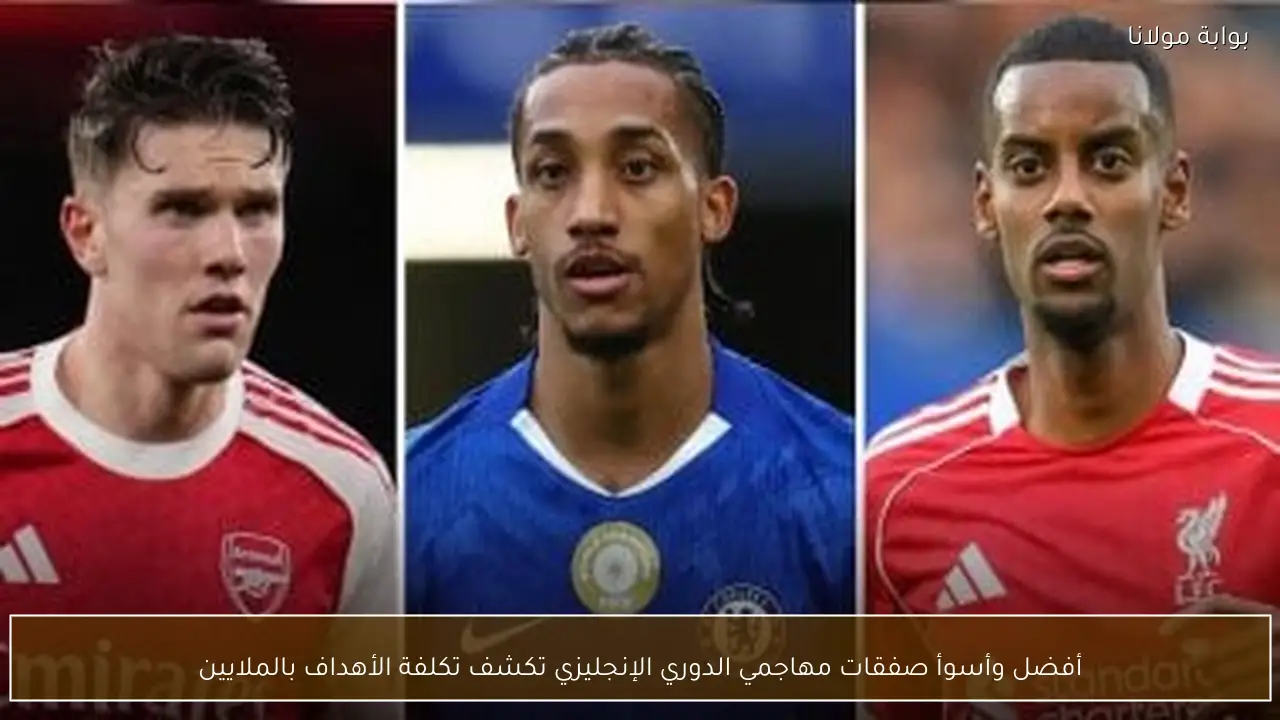 أفضل وأسوأ صفقات مهاجمي الدوري الإنجليزي تكشف تكلفة الأهداف بالملايين