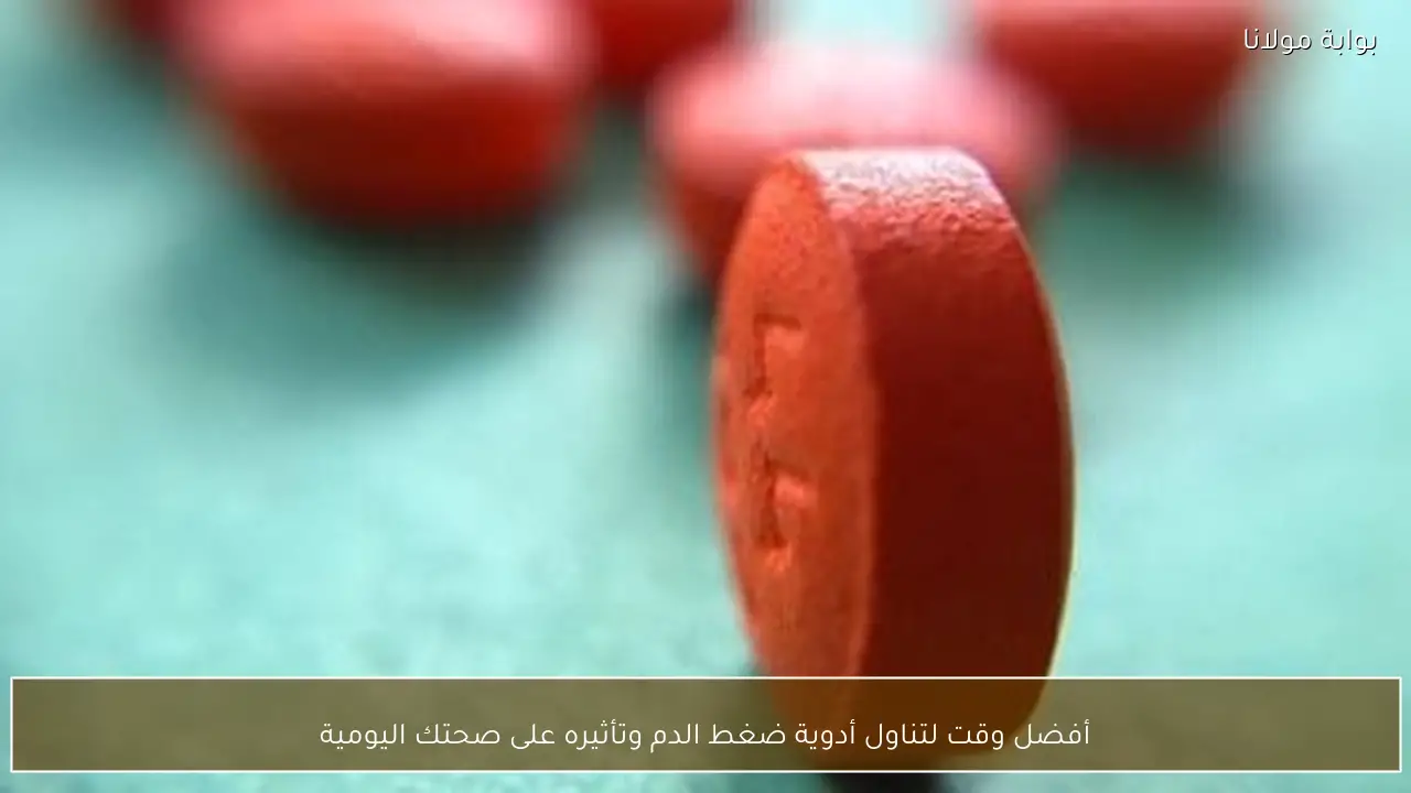 أفضل وقت لتناول أدوية ضغط الدم وتأثيره على صحتك اليومية