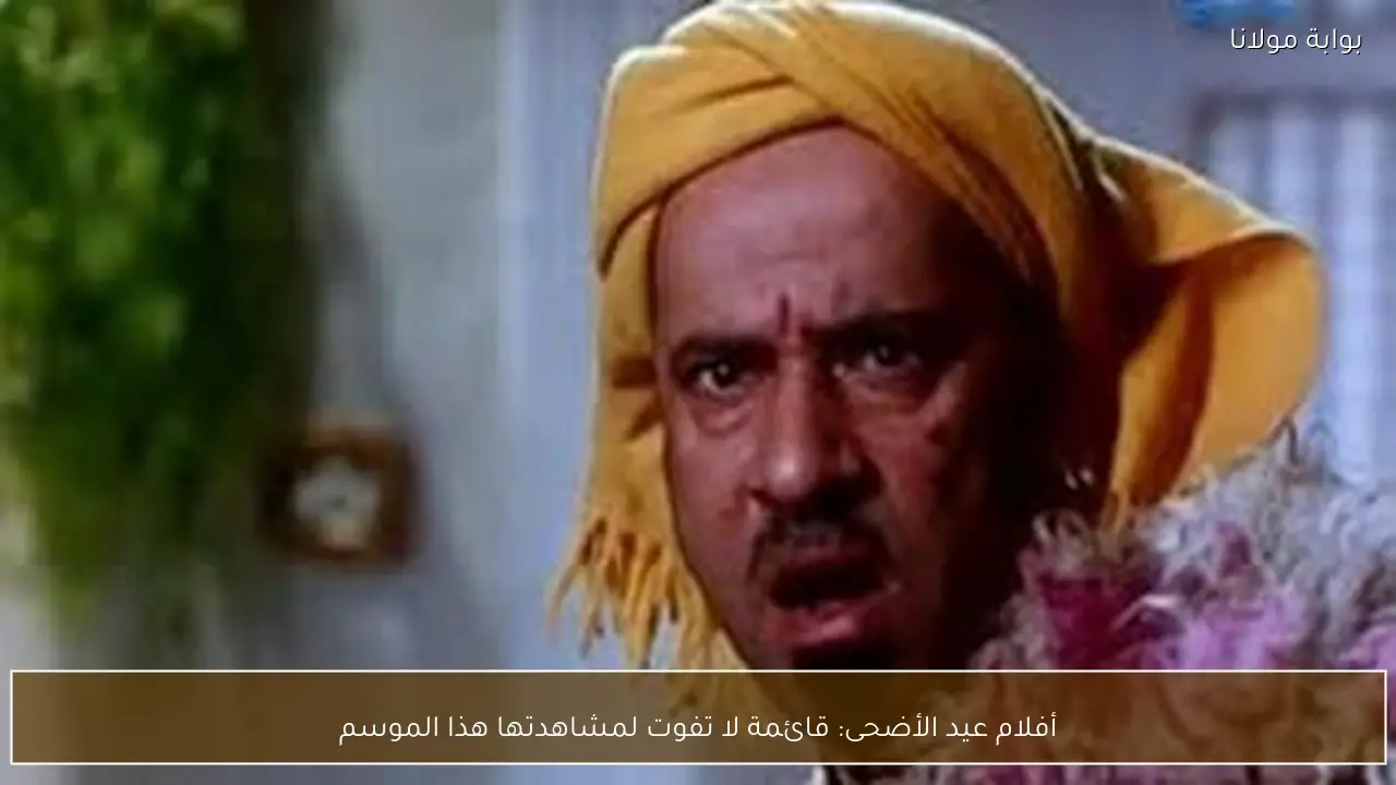 أفلام عيد الأضحى: قائمة لا تفوت لمشاهدتها هذا الموسم