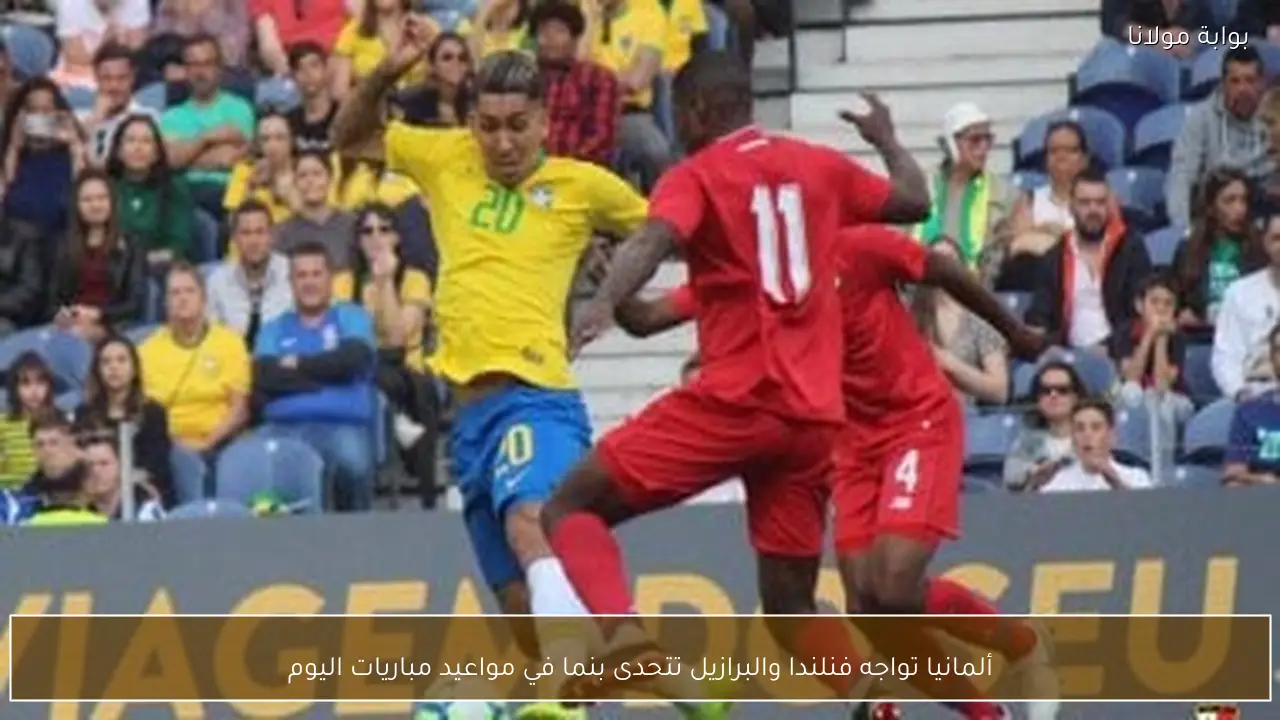 ألمانيا تواجه فنلندا والبرازيل تتحدى بنما في مواعيد مباريات اليوم