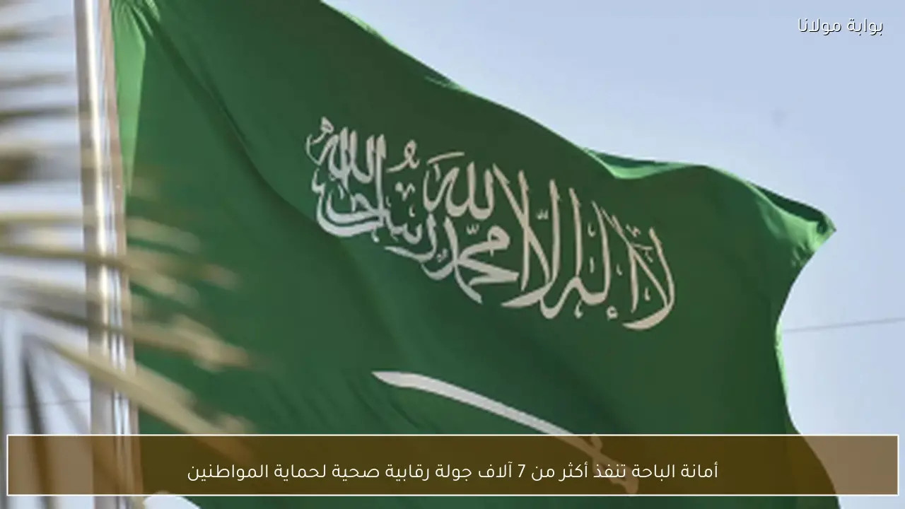 أمانة الباحة تنفذ أكثر من 7 آلاف جولة رقابية صحية لحماية المواطنين