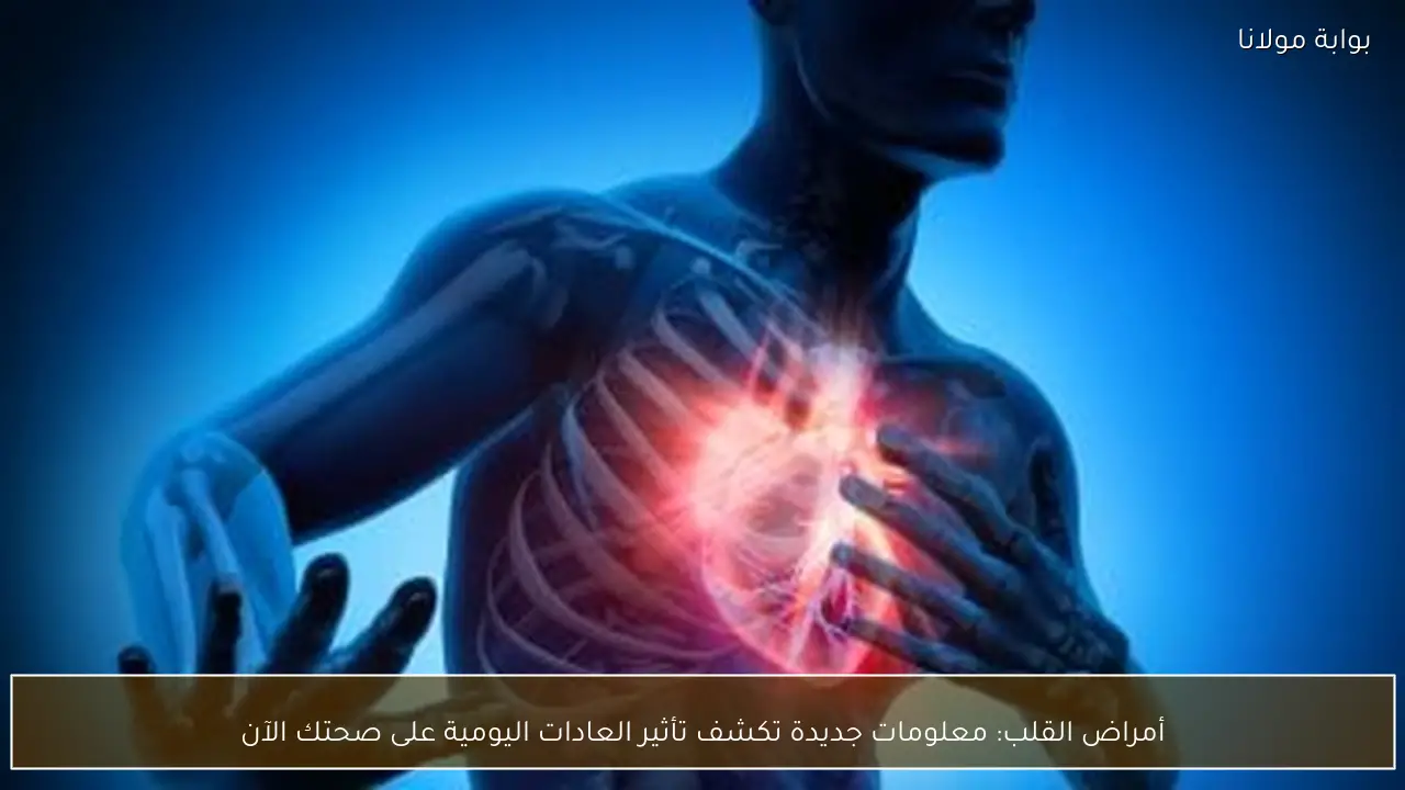 أمراض القلب: معلومات جديدة تكشف تأثير العادات اليومية على صحتك الآن