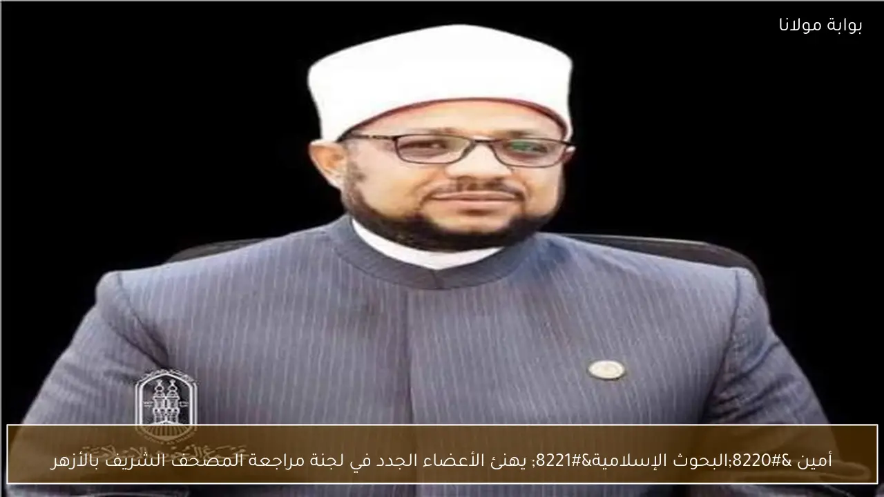 أمين “البحوث الإسلامية” يهنئ الأعضاء الجدد في لجنة مراجعة المصحف الشريف بالأزهر