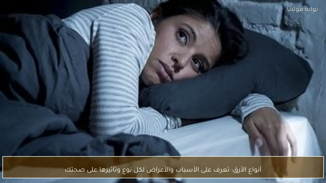 أنواع الأرق: تعرف على الأسباب والأعراض لكل نوع وتأثيرها على صحتك