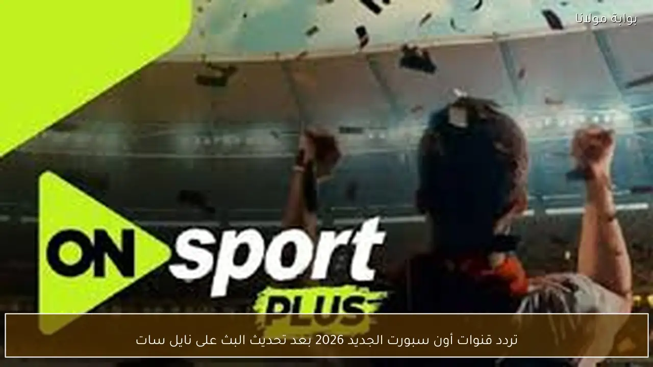 تردد قنوات أون سبورت الجديد 2026 بعد تحديث البث على نايل سات