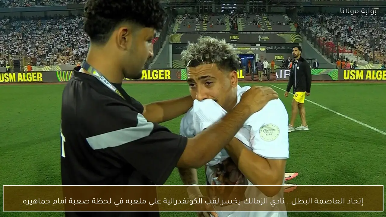 اتحاد العاصمة البطل.. نادي الزمالك يخسر لقب الكونفدرالية علي ملعبه في لحظة صعبة أمام جماهيره