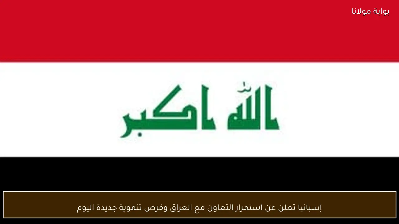 إسبانيا تعلن عن استمرار التعاون مع العراق وفرص تنموية جديدة اليوم