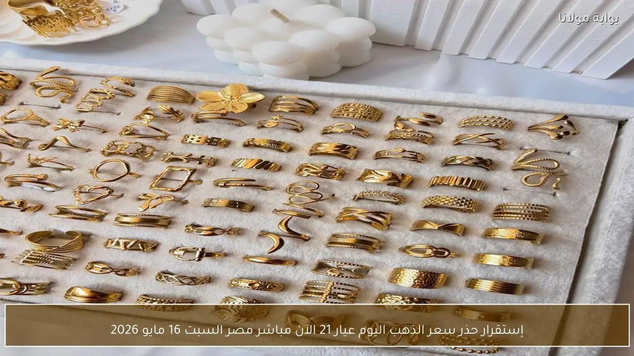 إستقرار حذر سعر الذهب اليوم عيار 21 الآن مباشر مصر السبت 16 مايو 2026