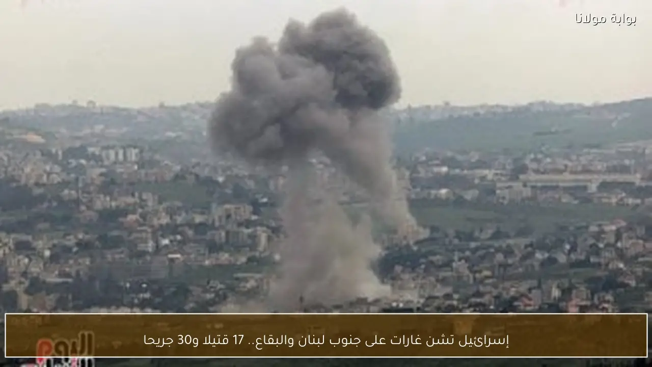 إسرائيل تشن غارات على جنوب لبنان والبقاع.. 17 قتيلا و30 جريحا