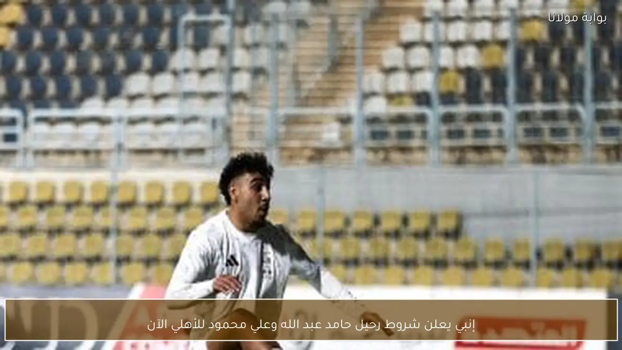 إنبي يعلن شروط رحيل حامد عبد الله وعلي محمود للأهلي الآن