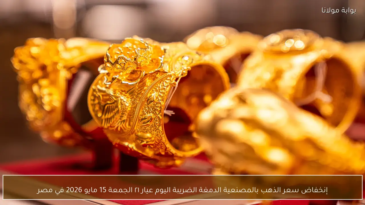 إنخفاض سعر الذهب بالمصنعية الدمغة الضريبة اليوم عيار ٢١ الجمعة 15 مايو 2026 في مصر