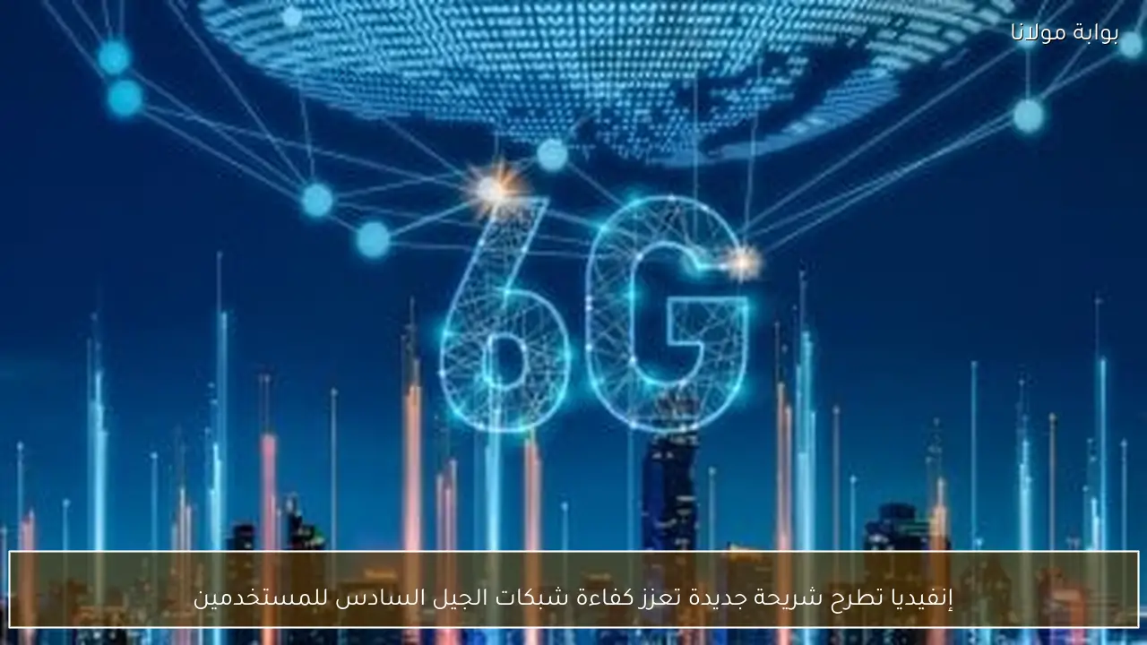إنفيديا تطرح شريحة جديدة تعزز كفاءة شبكات الجيل السادس للمستخدمين