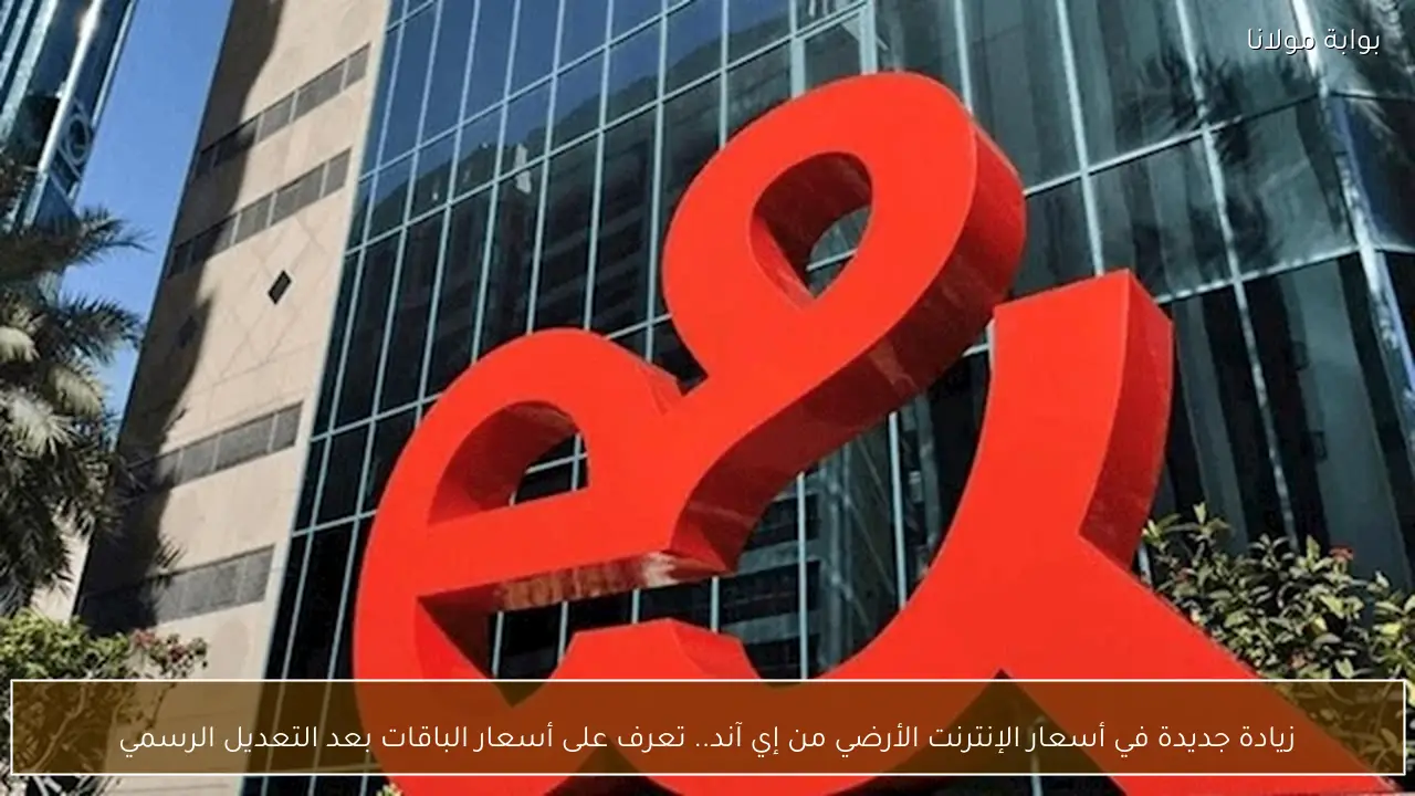 زيادة جديدة في أسعار الإنترنت الأرضي من إي آند.. تعرف على أسعار الباقات بعد التعديل الرسمي