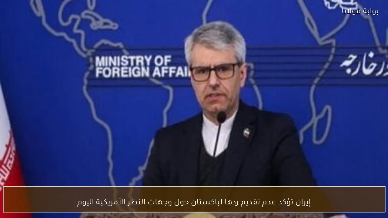 إيران تؤكد عدم تقديم ردها لباكستان حول وجهات النظر الأمريكية اليوم