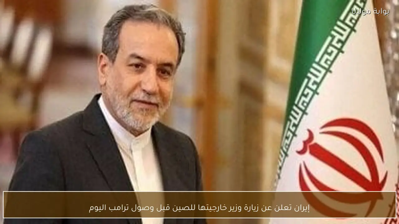 إيران تعلن عن زيارة وزير خارجيتها للصين قبل وصول ترامب اليوم