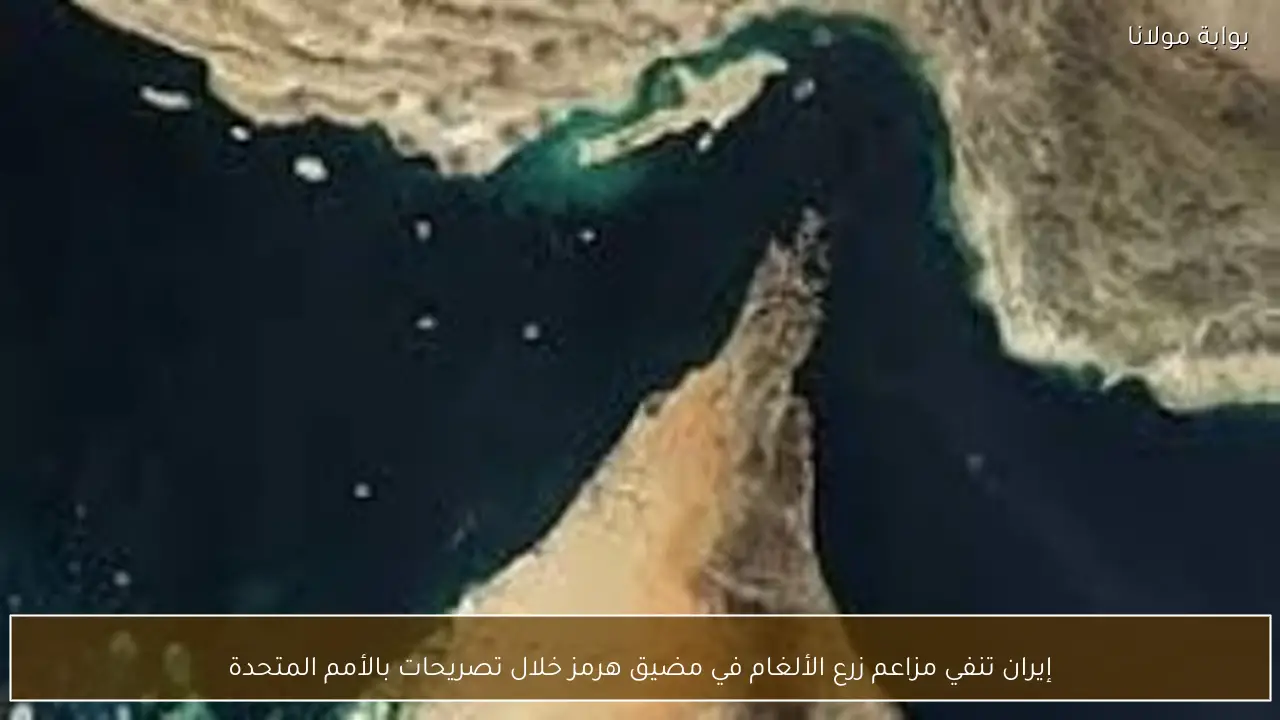 إيران تنفي مزاعم زرع الألغام في مضيق هرمز خلال تصريحات بالأمم المتحدة