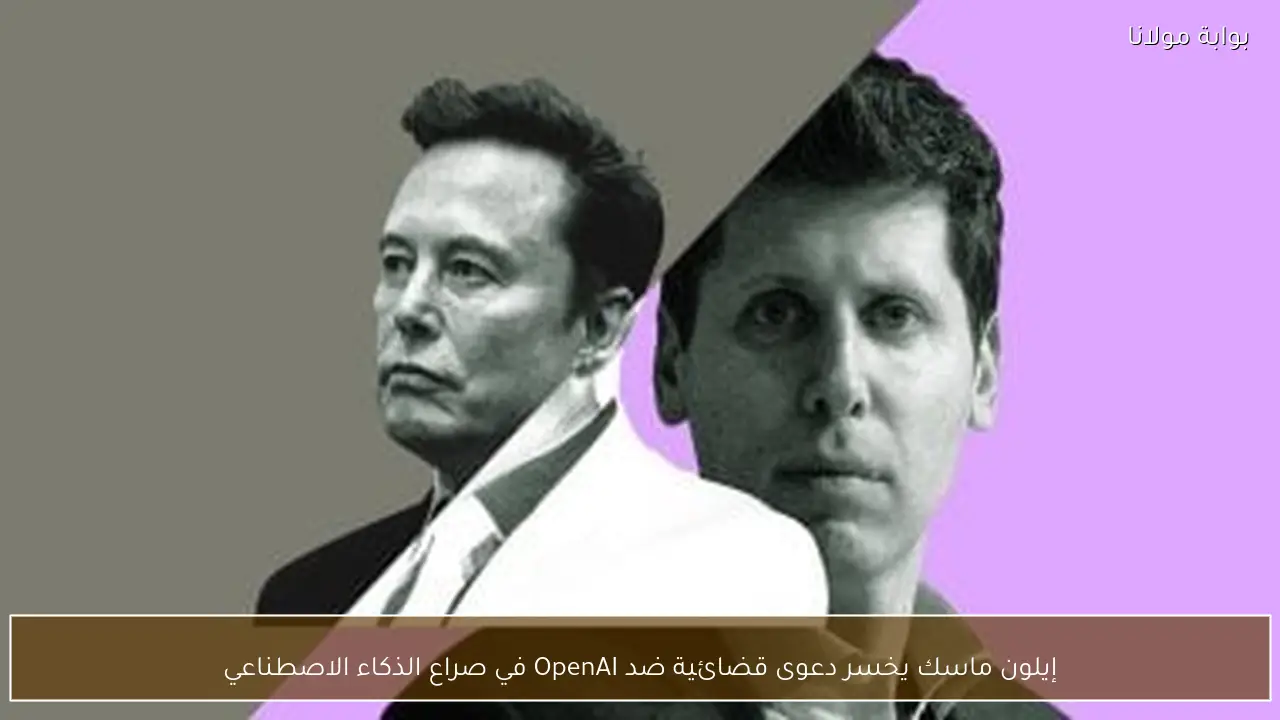 إيلون ماسك يخسر دعوى قضائية ضد OpenAI في صراع الذكاء الاصطناعي