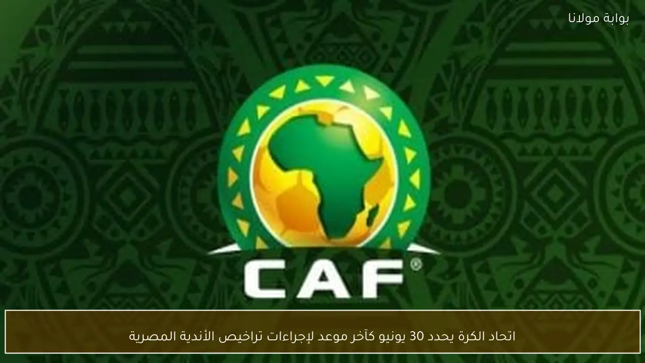 اتحاد الكرة يحدد 30 يونيو كآخر موعد لإجراءات تراخيص الأندية المصرية