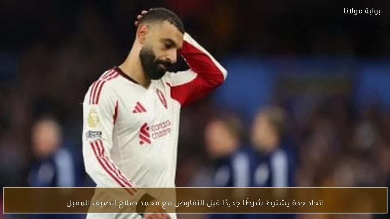 اتحاد جدة يشترط شرطًا جديدًا قبل التفاوض مع محمد صلاح الصيف المقبل