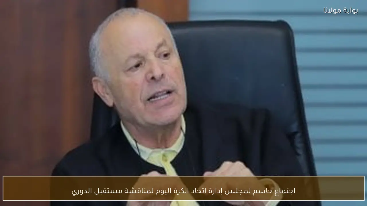 اجتماع حاسم لمجلس إدارة اتحاد الكرة اليوم لمناقشة مستقبل الدوري