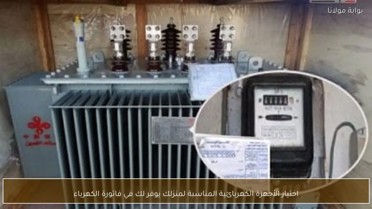 اختيار الأجهزة الكهربائية المناسبة لمنزلك يوفر لك في فاتورة الكهرباء