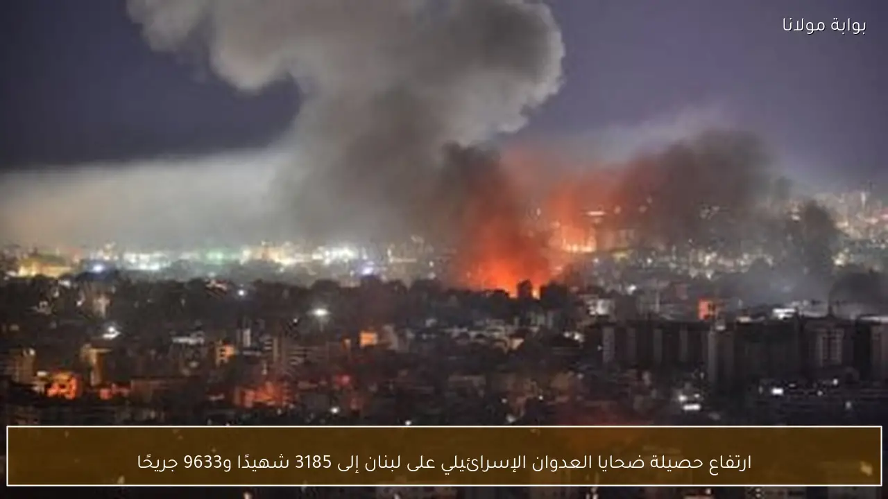 ارتفاع حصيلة ضحايا العدوان الإسرائيلي على لبنان إلى 3185 شهيدًا و9633 جريحًا