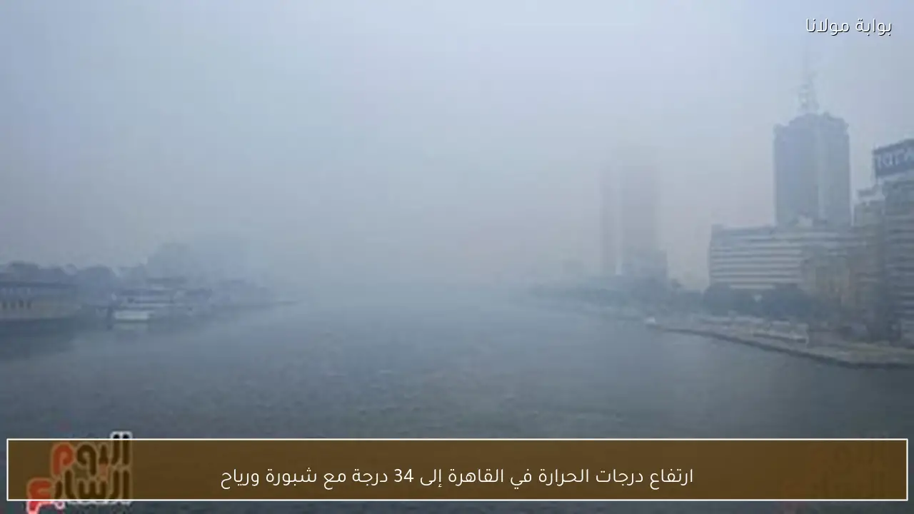 ارتفاع درجات الحرارة في القاهرة إلى 34 درجة مع شبورة ورياح