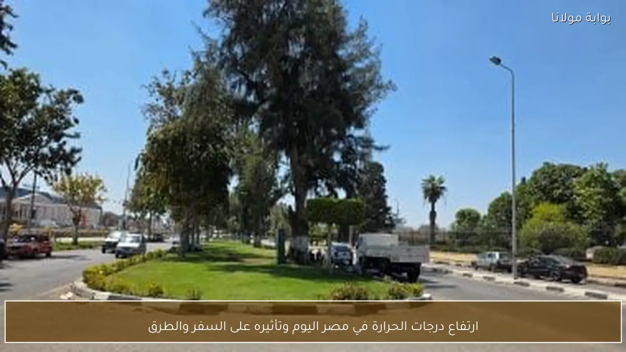 ارتفاع درجات الحرارة في مصر اليوم وتأثيره على السفر والطرق
