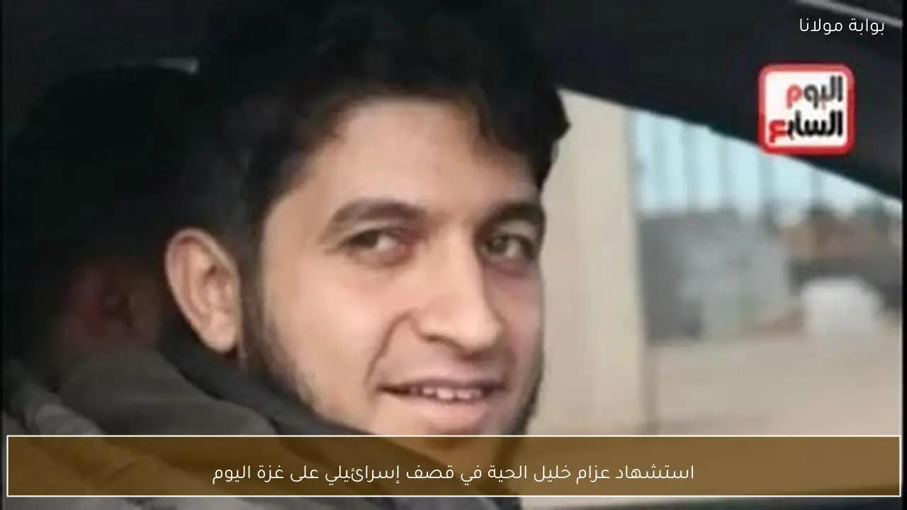 استشهاد عزام خليل الحية في قصف إسرائيلي على غزة اليوم