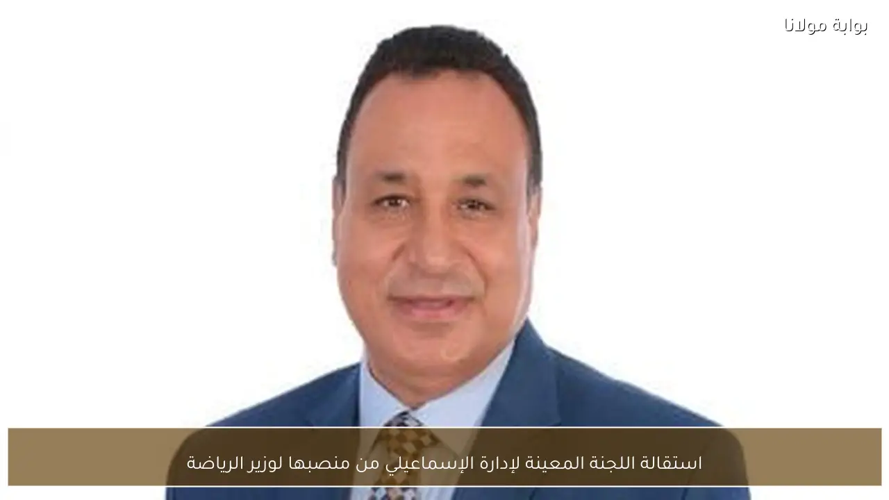 استقالة اللجنة المعينة لإدارة الإسماعيلي من منصبها لوزير الرياضة