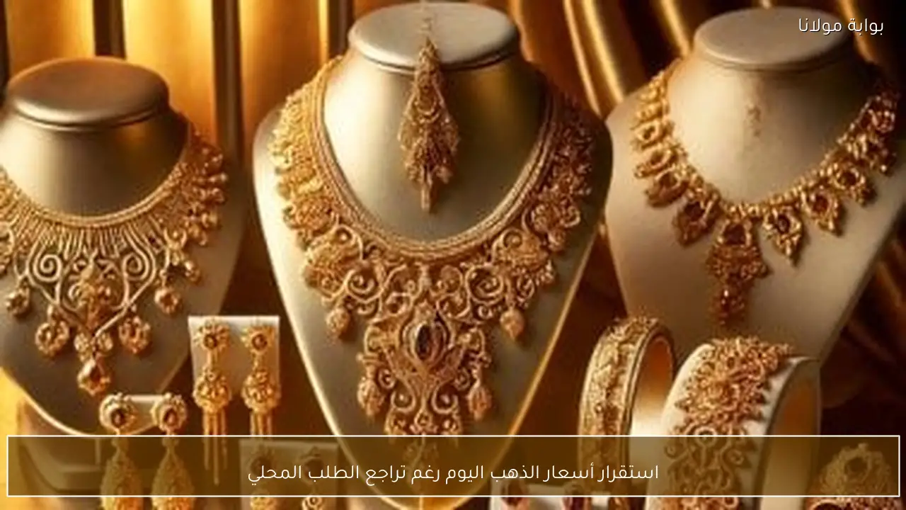 استقرار أسعار الذهب اليوم رغم تراجع الطلب المحلي