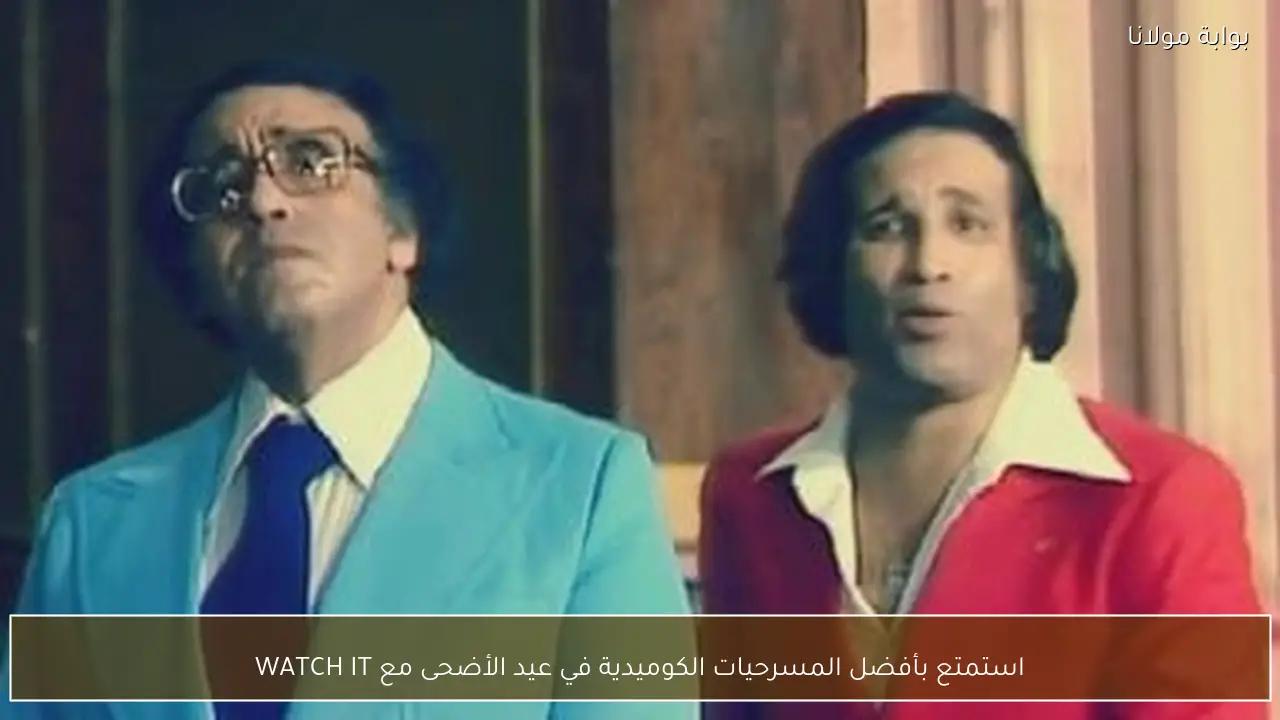 استمتع بأفضل المسرحيات الكوميدية في عيد الأضحى مع WATCH IT