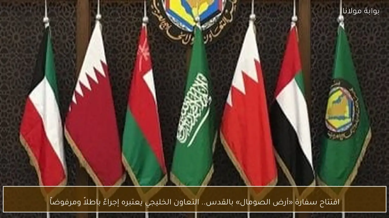 افتتاح سفارة «أرض الصومال» بالقدس.. التعاون الخليجي يعتبره إجراءً باطلاً ومرفوضاً