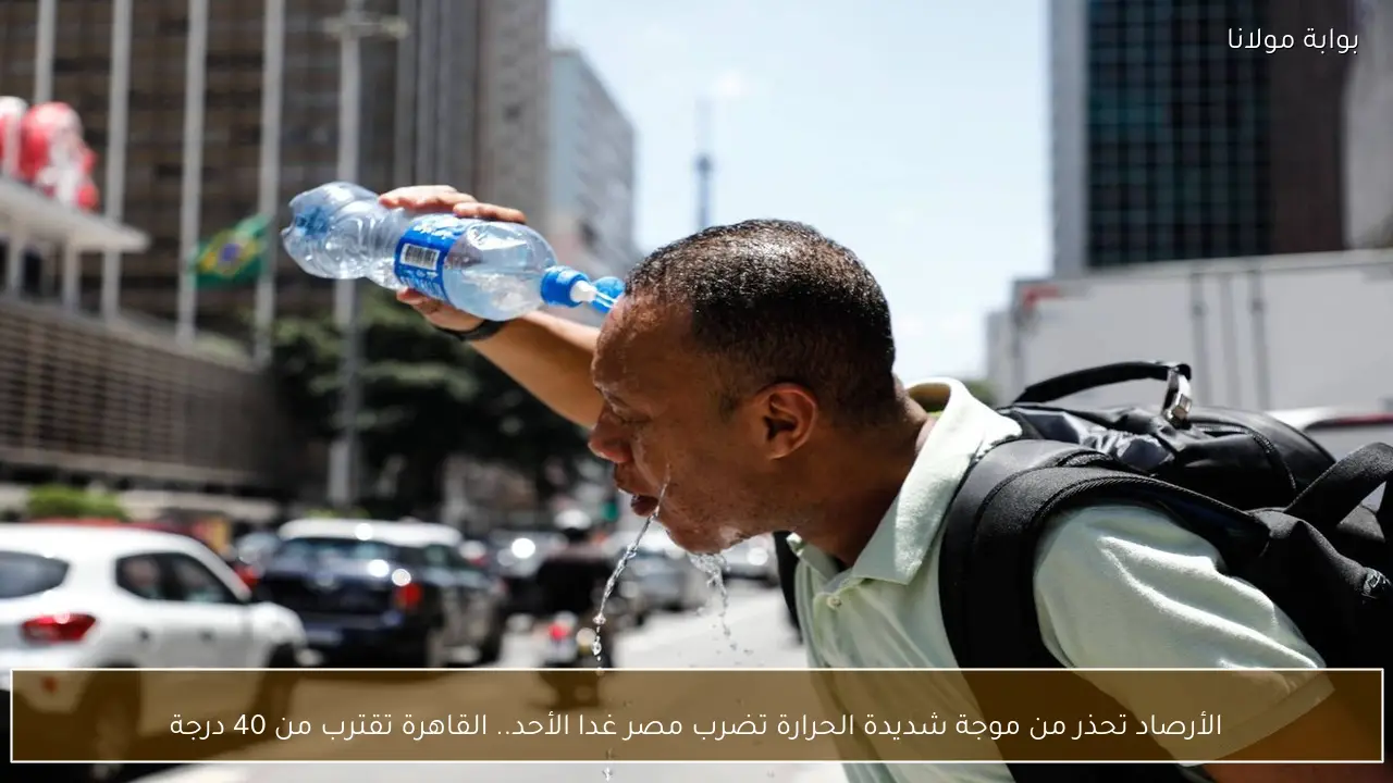الأرصاد تحذر من موجة شديدة الحرارة تضرب مصر غدا الأحد.. القاهرة تقترب من 40 درجة