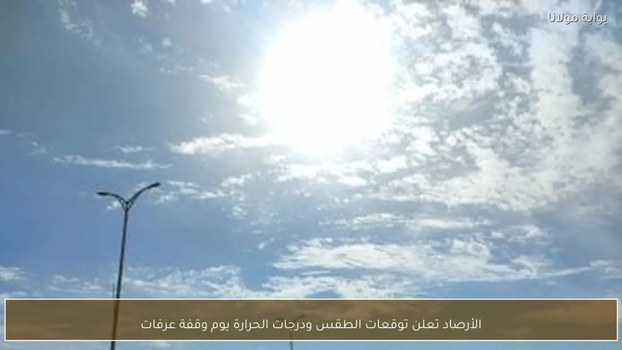الأرصاد تعلن توقعات الطقس ودرجات الحرارة يوم وقفة عرفات