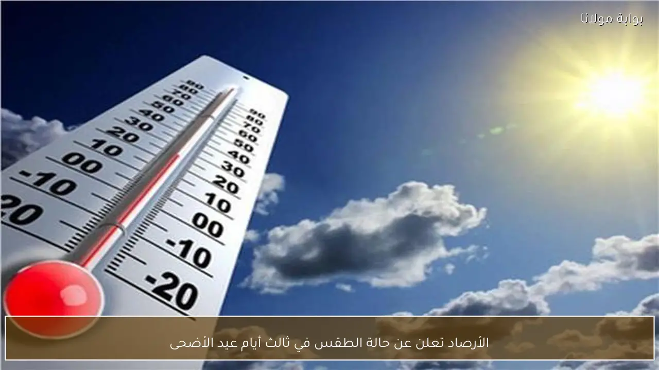 الأرصاد تعلن عن حالة الطقس في ثالث أيام عيد الأضحى