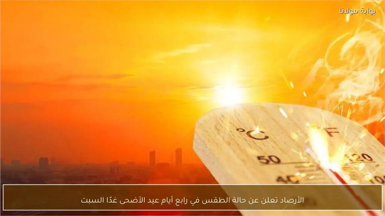 الأرصاد تعلن عن حالة الطقس في رابع أيام عيد الأضحى غدًا السبت