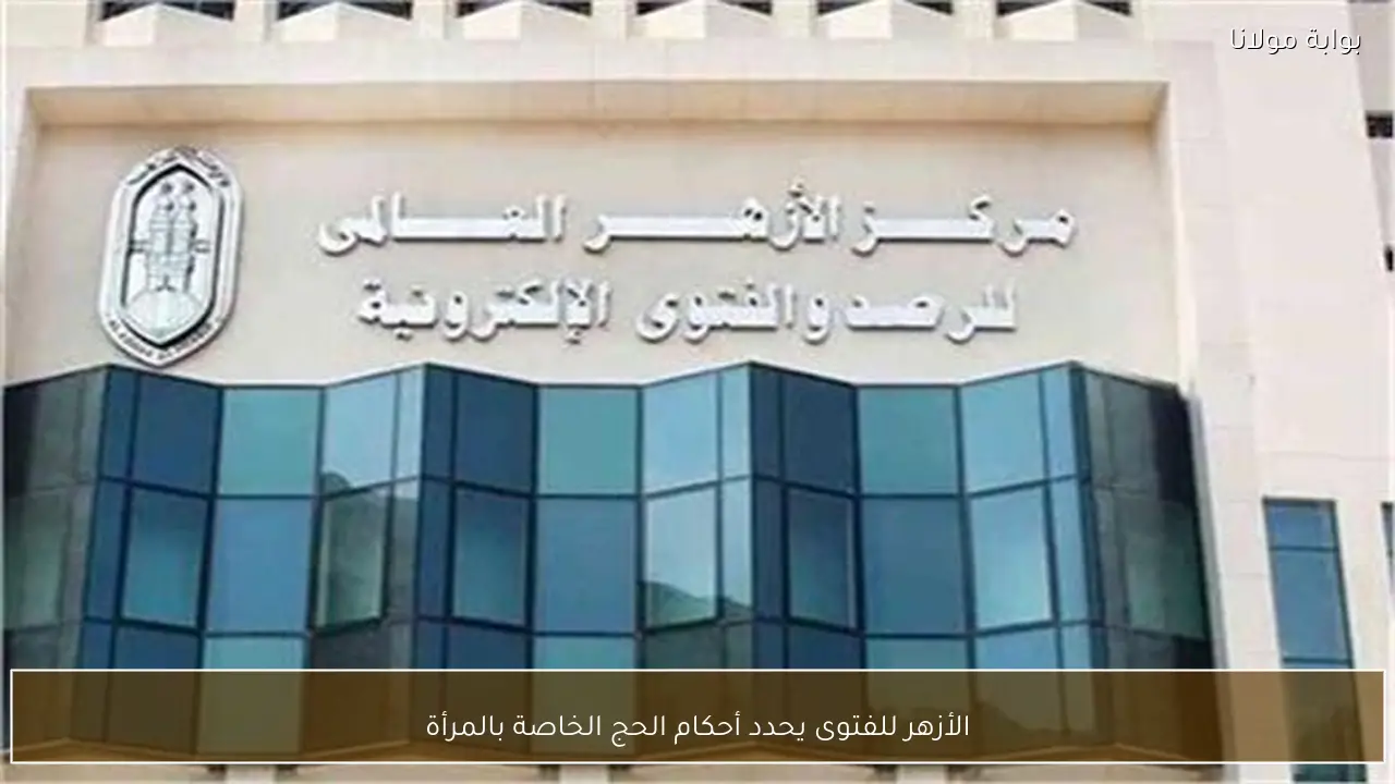 الأزهر للفتوى يحدد أحكام الحج الخاصة بالمرأة