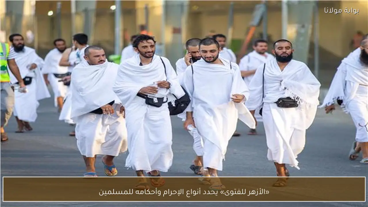 «الأزهر للفتوى» يحدد أنواع الإحرام وأحكامه للمسلمين