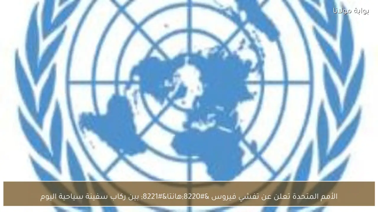 الأمم المتحدة تعلن عن تفشي فيروس “هانتا” بين ركاب سفينة سياحية اليوم