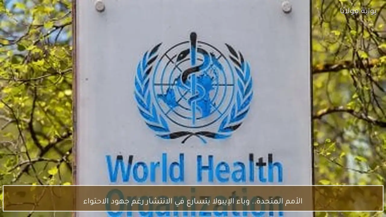 الأمم المتحدة.. وباء الإيبولا يتسارع في الانتشار رغم جهود الاحتواء