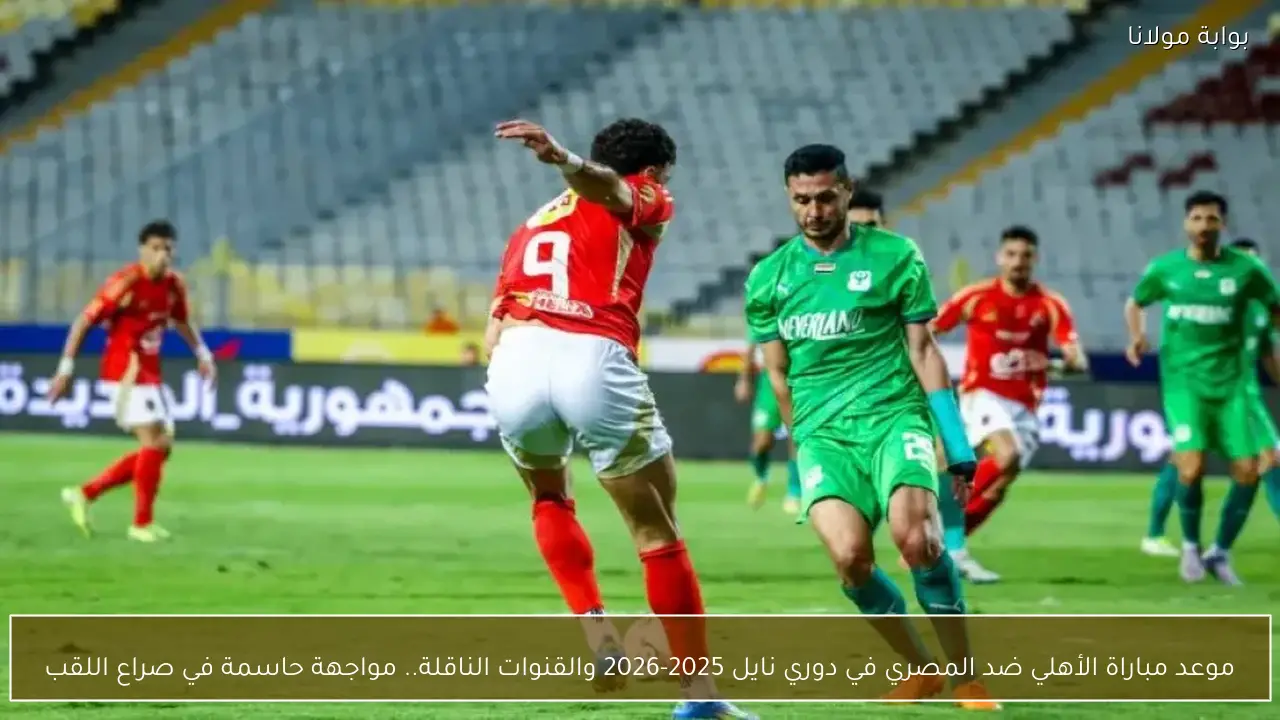 موعد مباراة الأهلي ضد المصري في دوري نايل 2025-2026 والقنوات الناقلة.. مواجهة حاسمة في صراع اللقب