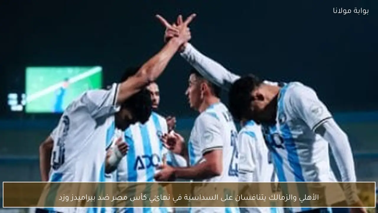 الأهلي والزمالك يتنافسان على السداسية في نهائي كأس مصر ضد بيراميدز وزد