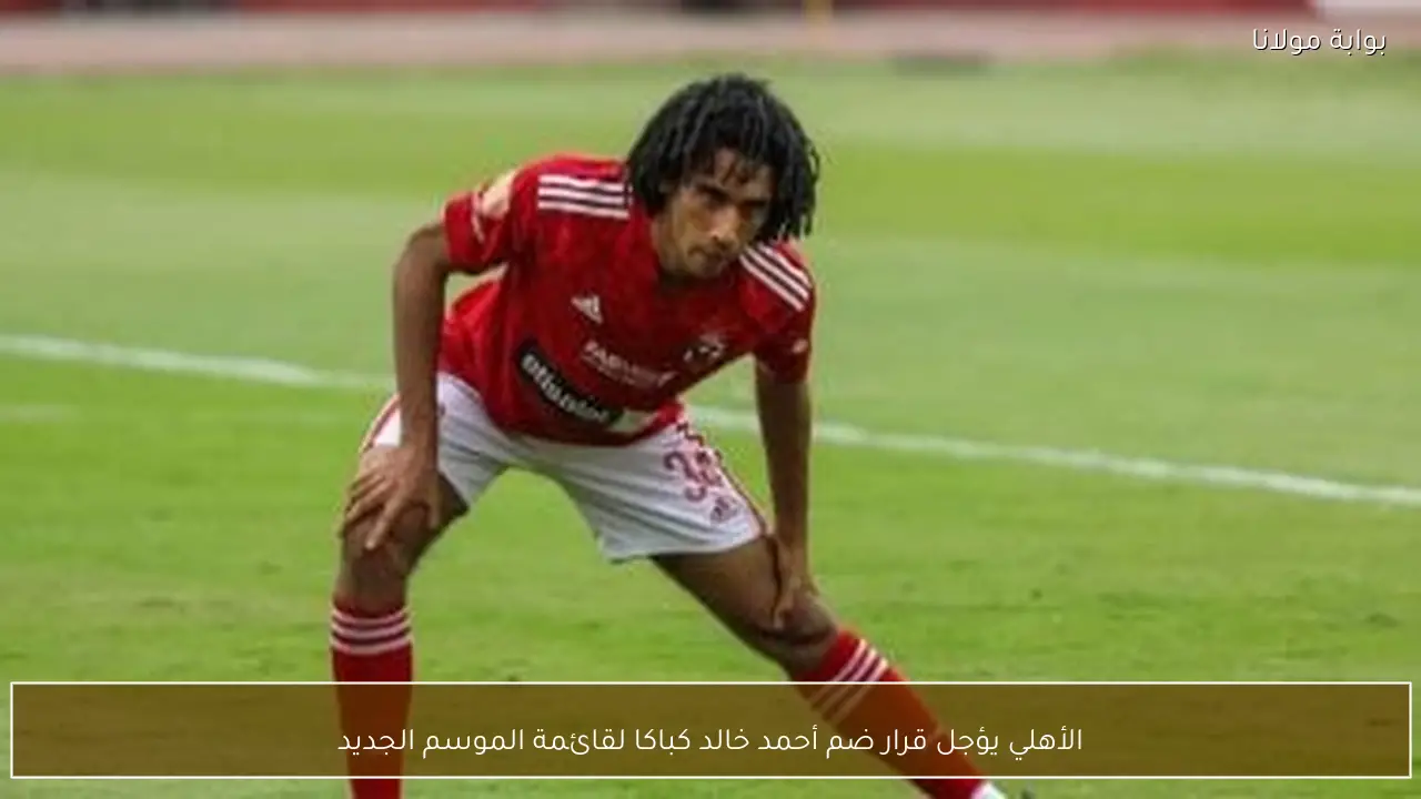 الأهلي يؤجل قرار ضم أحمد خالد كباكا لقائمة الموسم الجديد