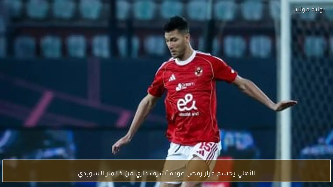 الأهلي يحسم قرار رفض عودة أشرف داري من كالمار السويدي