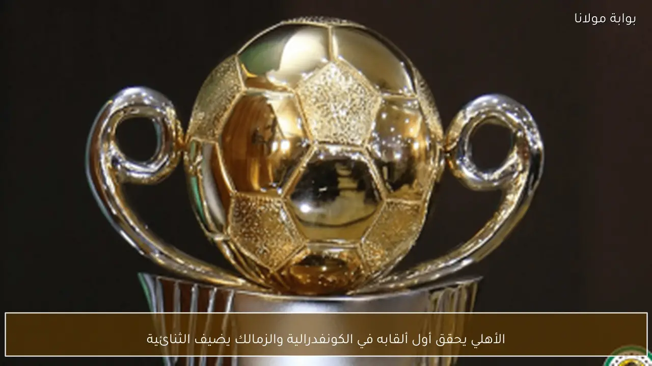 الأهلي يحقق أول ألقابه في الكونفدرالية والزمالك يضيف الثنائية