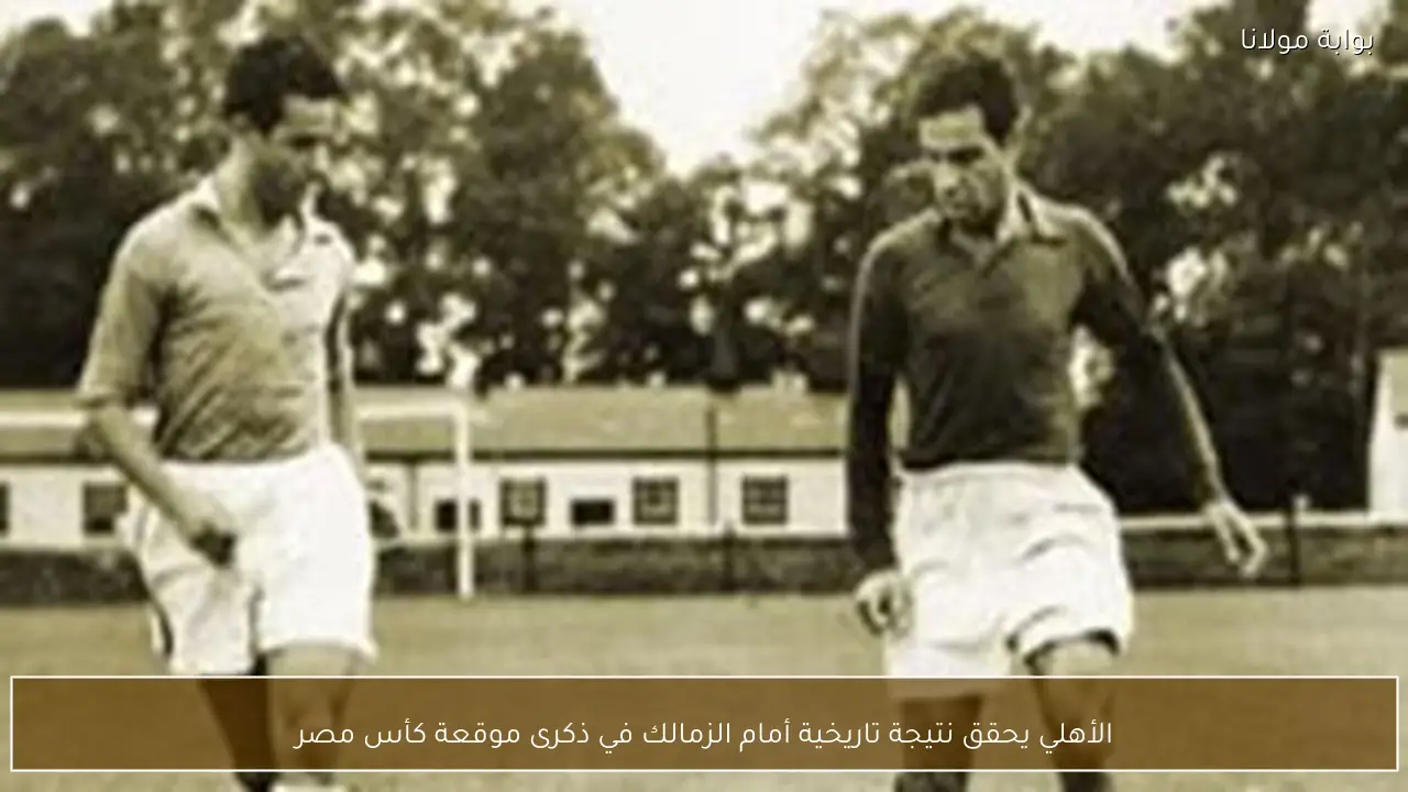 الأهلي يحقق نتيجة تاريخية أمام الزمالك في ذكرى موقعة كأس مصر