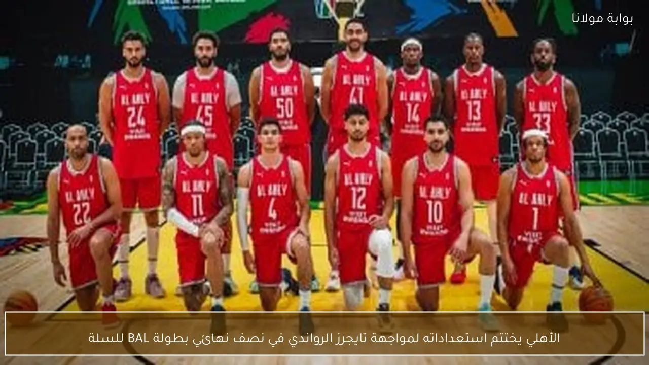 الأهلي يختتم استعداداته لمواجهة تايجرز الرواندي في نصف نهائي بطولة BAL للسلة