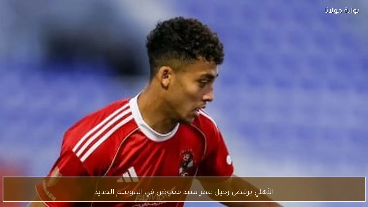 الأهلي يرفض رحيل عمر سيد معوض في الموسم الجديد